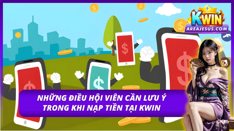 Nạp Tiền KWIN - Quy Trình Các Bước Đơn Giản Dễ Dàng 4 Các điểm cần chú ý trong quá trình nạp tiền